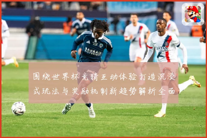 围绕世界杯竞猜互动体验打造沉浸式玩法与奖励机制新趋势解析全面数据研判：最新赛事动态与深度分析