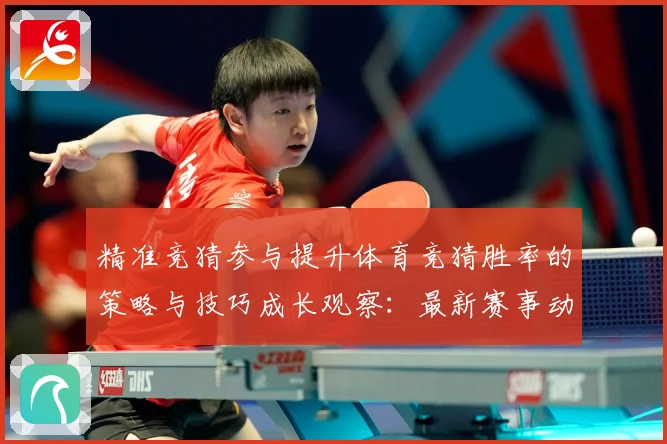 精准竞猜参与提升体育竞猜胜率的策略与技巧成长观察：最新赛事动态与深度分析