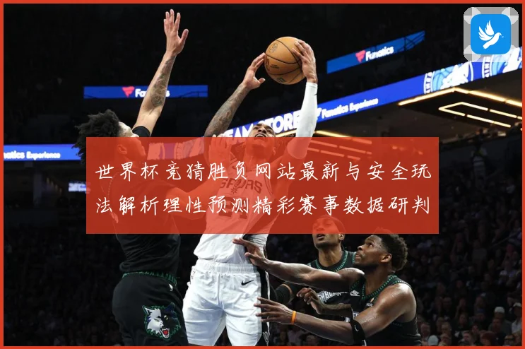 世界杯竞猜胜负网站最新与安全玩法解析理性预测精彩赛事数据研判：最新赛事动态与深度分析