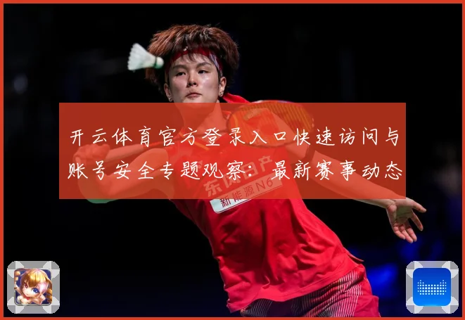 开云体育官方登录入口快速访问与账号安全专题观察：最新赛事动态与深度分析