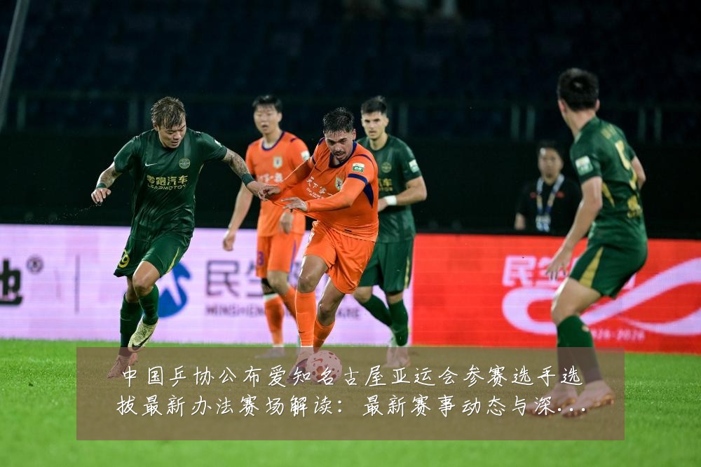 中国乒协公布爱知名古屋亚运会参赛选手选拔最新办法赛场解读：最新赛事动态与深度分析