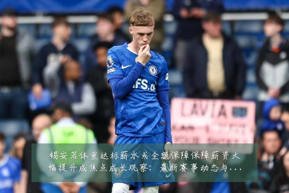 锡安若体重达标薪水或全额保障保障薪资大幅提升成焦点成长观察：最新赛事动态与深度分析