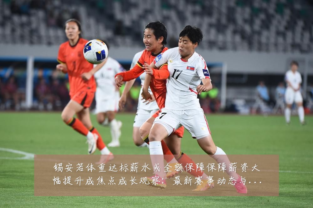 锡安若体重达标薪水或全额保障保障薪资大幅提升成焦点成长观察：最新赛事动态与深度分析