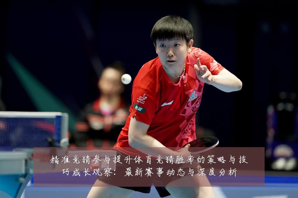 精准竞猜参与提升体育竞猜胜率的策略与技巧成长观察：最新赛事动态与深度分析
