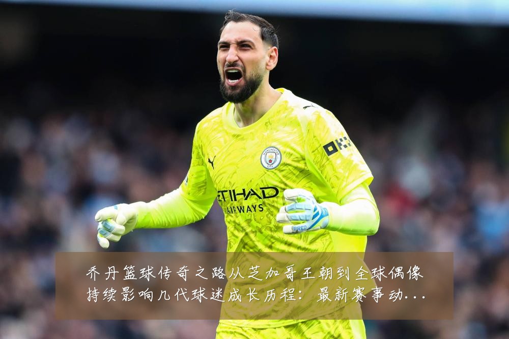 乔丹篮球传奇之路从芝加哥王朝到全球偶像持续影响几代球迷成长历程:最新赛事动态与深度分析