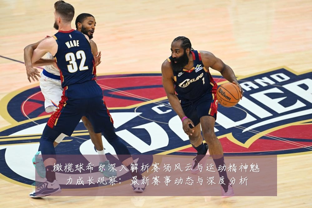 橄榄球希尔深入解析赛场风云与运动精神魅力成长观察：最新赛事动态与深度分析