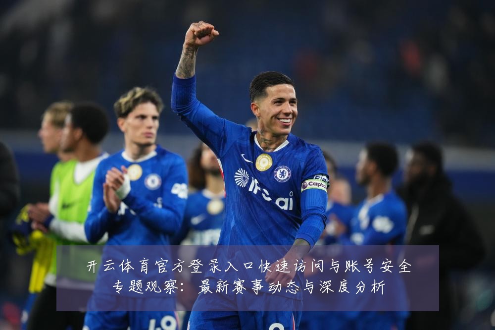 开云体育官方登录入口快速访问与账号安全专题观察：最新赛事动态与深度分析