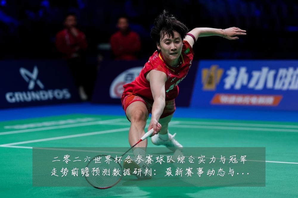 二零二六世界杯各参赛球队综合实力与冠军走势前瞻预测数据研判：最新赛事动态与深度分析